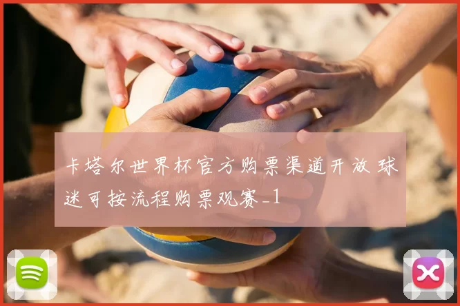 卡塔尔世界杯官方购票渠道开放 球迷可按流程购票观赛_1