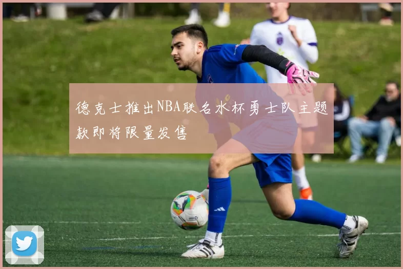 德克士推出NBA联名水杯勇士队主题款即将限量发售