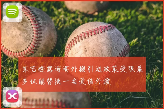 朱艺透露海港外援引进政策受限最多仅能替换一名受伤外援