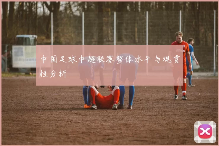 中国足球中超联赛整体水平与观赏性分析