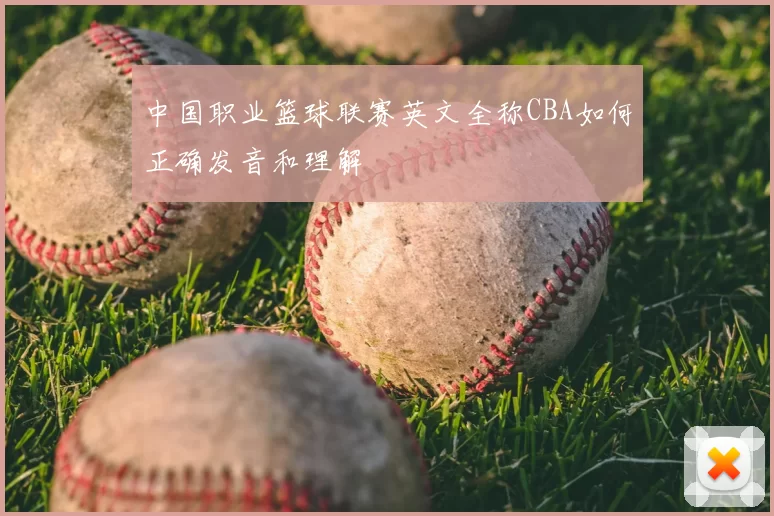 中国职业篮球联赛英文全称CBA如何正确发音和理解