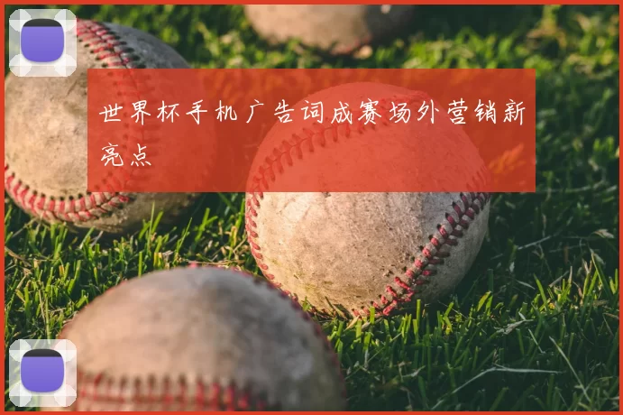 世界杯手机广告词成赛场外营销新亮点