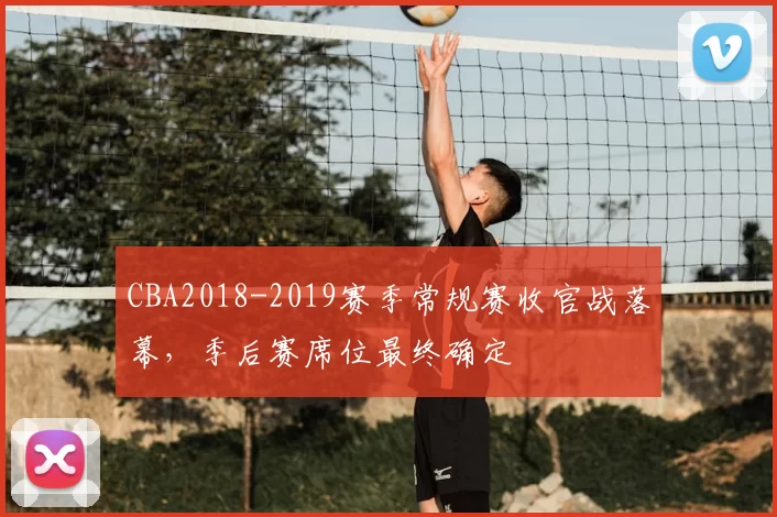 CBA2018-2019赛季常规赛收官战落幕,季后赛席位最终确定