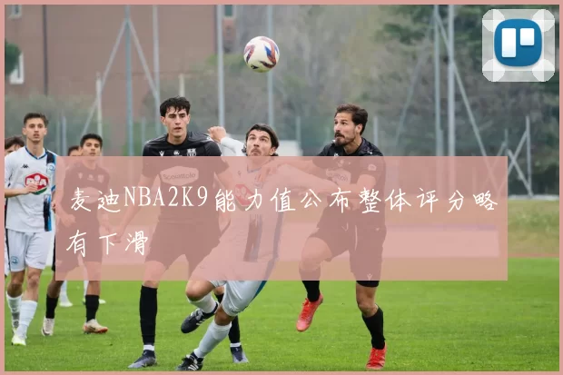 麦迪NBA2K9能力值公布整体评分略有下滑