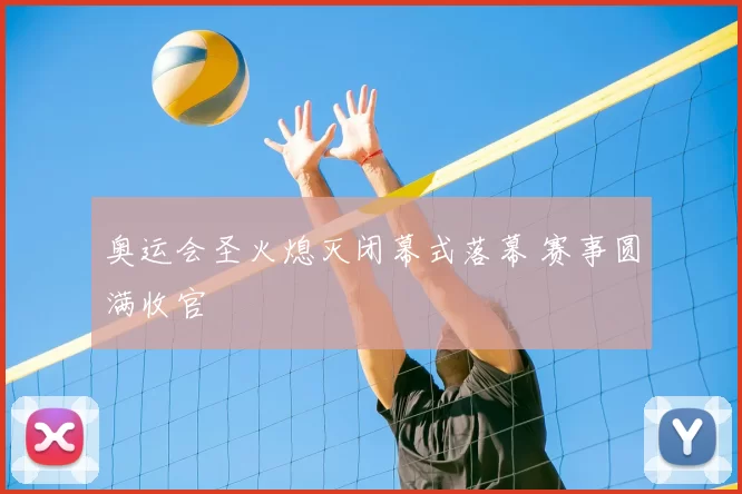 奥运会圣火熄灭闭幕式落幕 赛事圆满收官