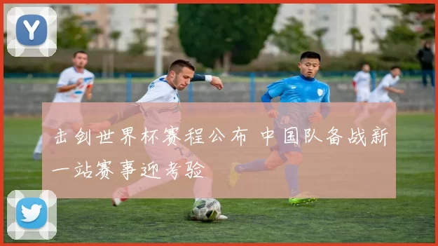 击剑世界杯赛程公布 中国队备战新一站赛事迎考验