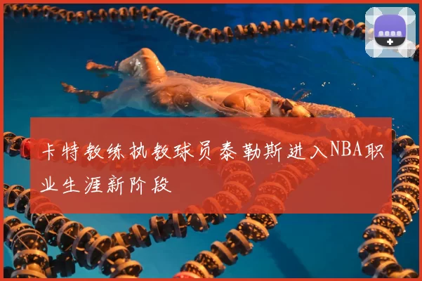 卡特教练执教球员泰勒斯进入NBA职业生涯新阶段
