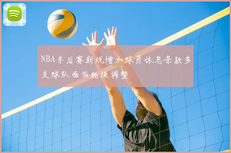 NBA季后赛新规增加球员休息条款多支球队面临轮换调整