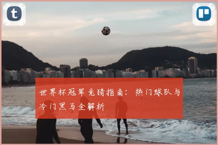 世界杯冠军竞猜指南：热门球队与冷门黑马全解析