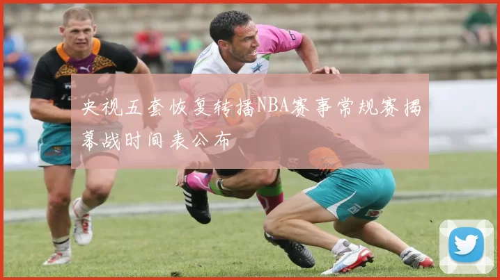 央视五套恢复转播NBA赛事常规赛揭幕战时间表公布