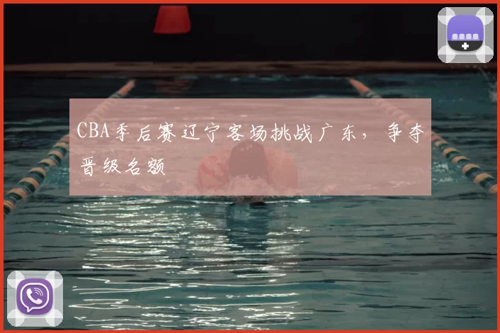 CBA季后赛辽宁客场挑战广东,争夺晋级名额
