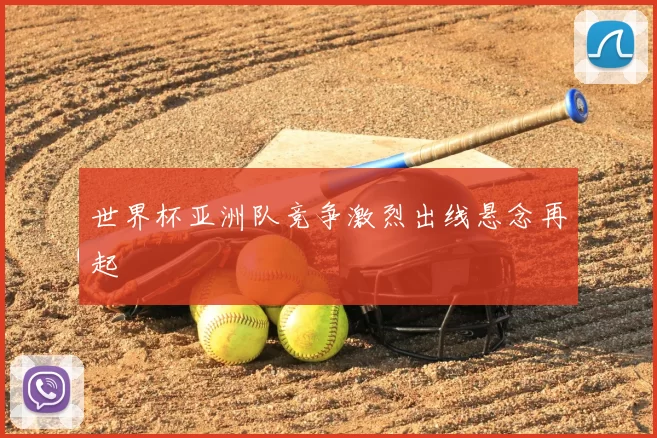 世界杯亚洲队竞争激烈出线悬念再起