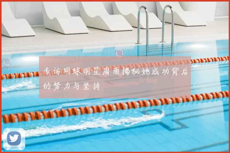 专访网球明星周丽揭秘她成功背后的努力与坚持