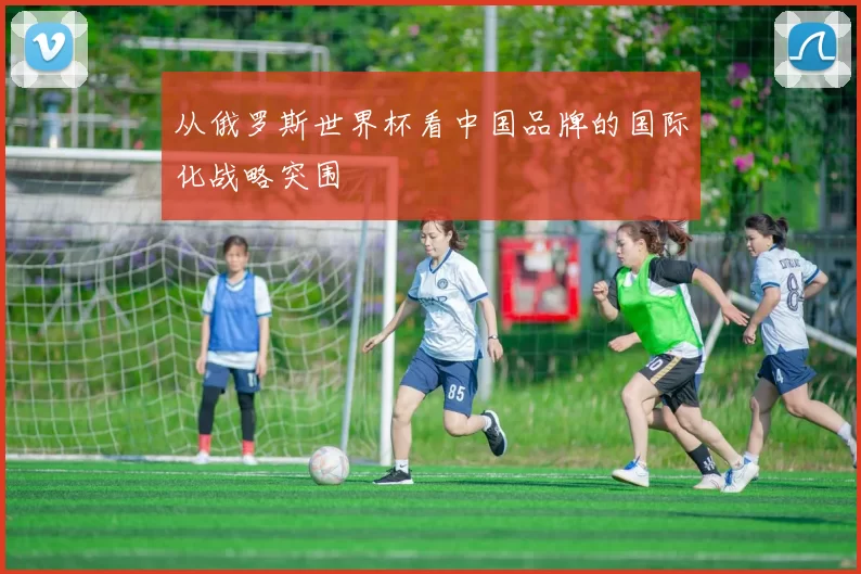 从俄罗斯世界杯看中国品牌的国际化战略突围