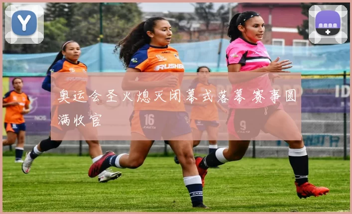 奥运会圣火熄灭闭幕式落幕 赛事圆满收官