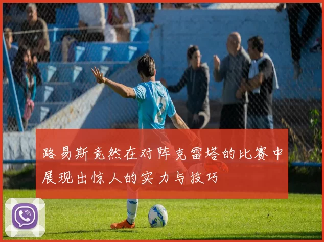 路易斯竟然在对阵克雷塔的比赛中展现出惊人的实力与技巧
