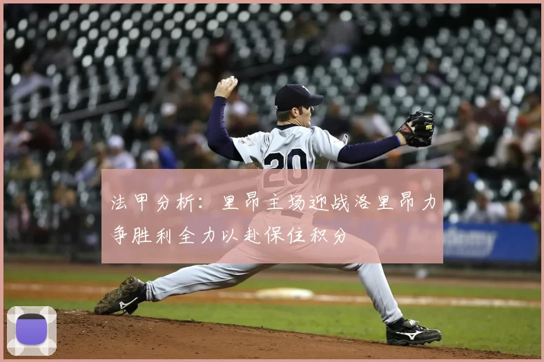 法甲分析:里昂主场迎战洛里昂力争胜利全力以赴保住积分