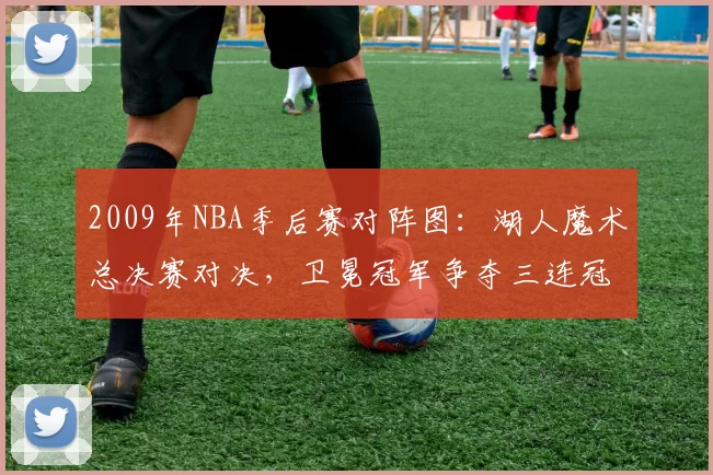 2009年NBA季后赛对阵图：湖人魔术总决赛对决，卫冕冠军争夺三连冠