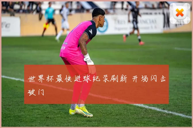世界杯最快进球纪录刷新 开场闪击破门