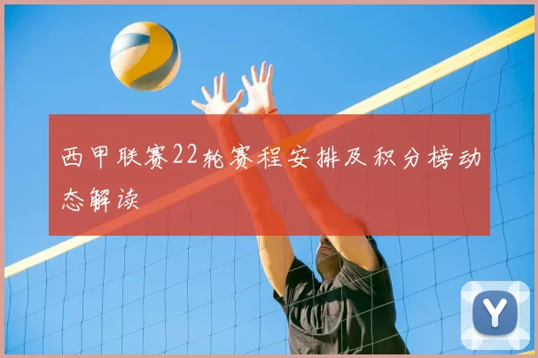 西甲联赛22轮赛程安排及积分榜动态解读