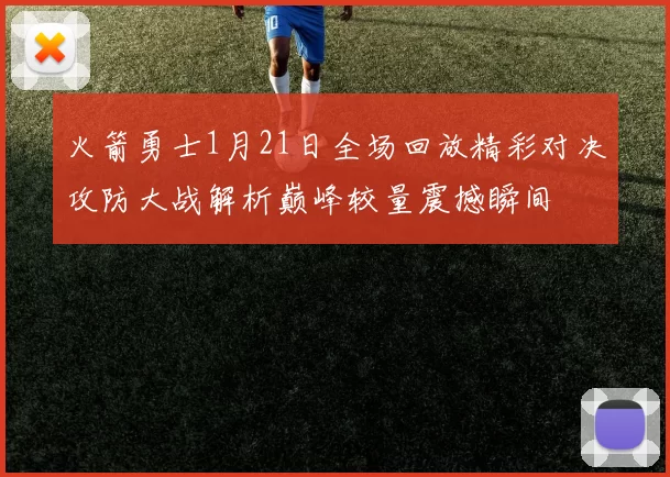 火箭勇士1月21日全场回放精彩对决攻防大战解析巅峰较量震撼瞬间