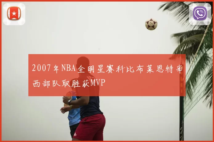 2007年NBA全明星赛科比布莱恩特率西部队取胜获MVP