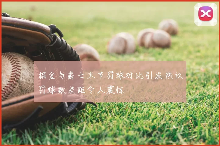 掘金与爵士末节罚球对比引发热议罚球数差距令人震惊