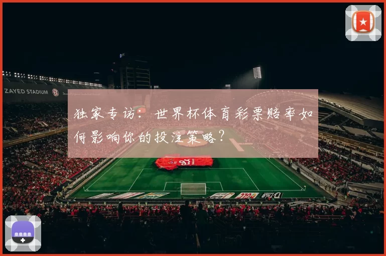 独家专访:世界杯体育彩票赔率如何影响你的投注策略?