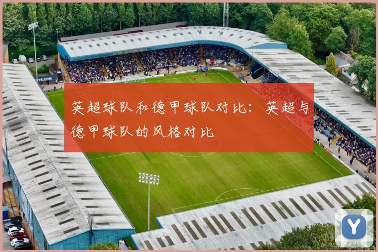 英超球队和德甲球队对比:英超与德甲球队的风格对比