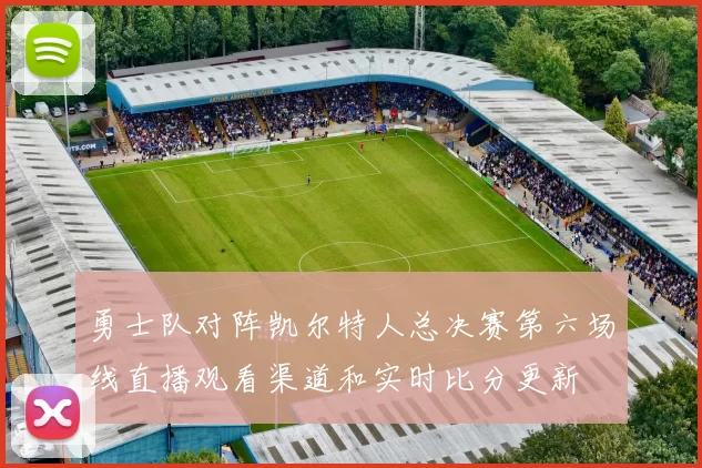 勇士队对阵凯尔特人总决赛第六场线直播观看渠道和实时比分更新