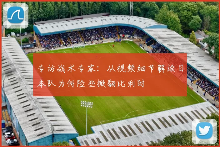 专访战术专家：从视频细节解读日本队为何险些掀翻比利时