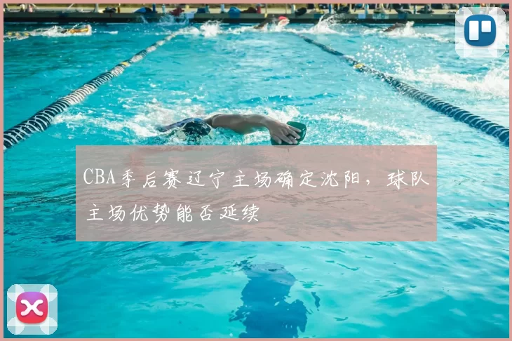 CBA季后赛辽宁主场确定沈阳，球队主场优势能否延续