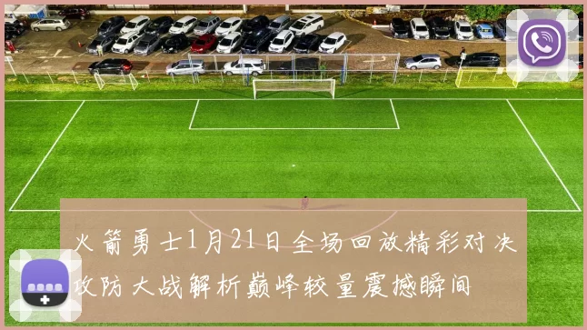 火箭勇士1月21日全场回放精彩对决攻防大战解析巅峰较量震撼瞬间