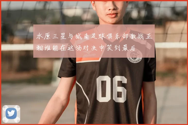 水原三星与城南足球俱乐部激战正酣谁能在这场对决中笑到最后