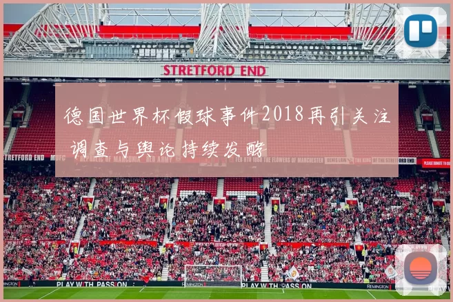 德国世界杯假球事件2018再引关注 调查与舆论持续发酵