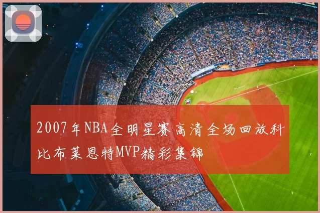 2007年NBA全明星赛高清全场回放科比布莱恩特MVP精彩集锦