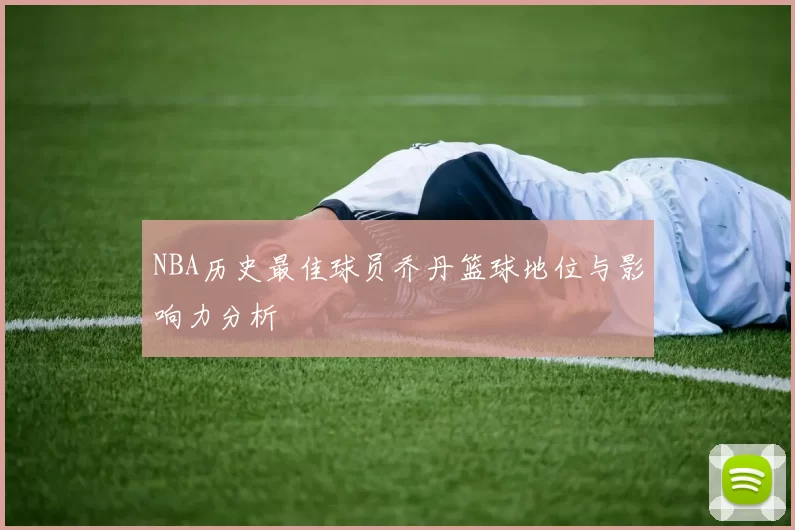 NBA历史最佳球员乔丹篮球地位与影响力分析