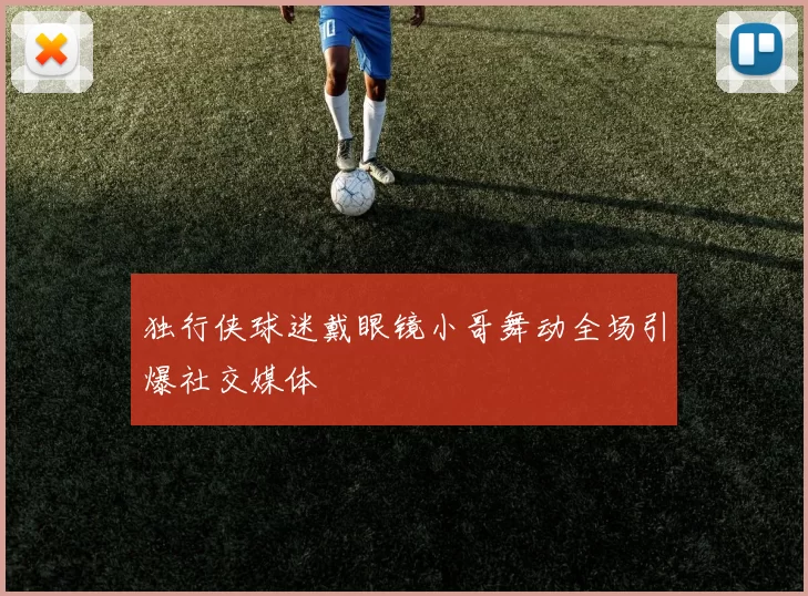 独行侠球迷戴眼镜小哥舞动全场引爆社交媒体