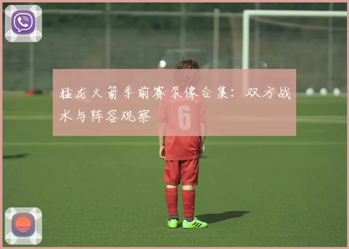 猛龙火箭季前赛录像合集:双方战术与阵容观察