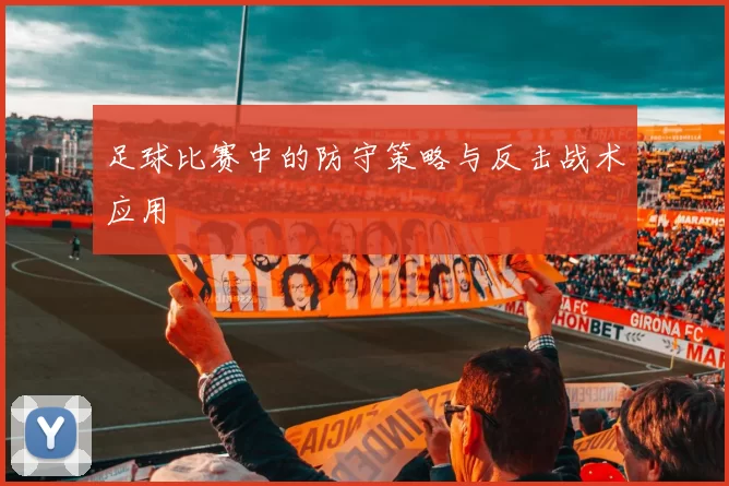 足球比赛中的防守策略与反击战术应用