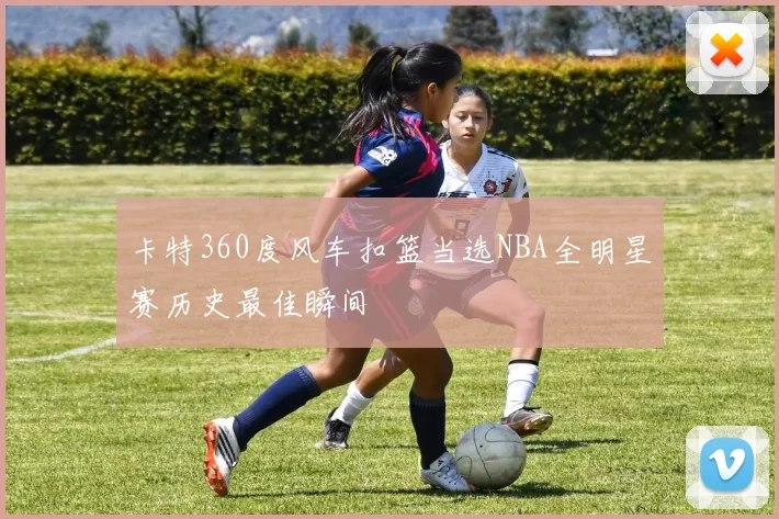 卡特360度风车扣篮当选NBA全明星赛历史最佳瞬间