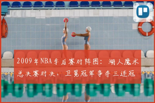 2009年NBA季后赛对阵图:湖人魔术总决赛对决,卫冕冠军争夺三连冠