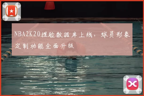 NBA2K20捏脸数据库上线,球员形象定制功能全面升级