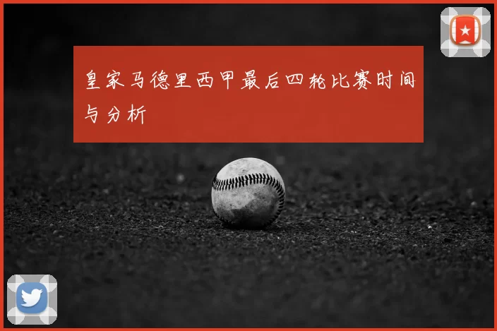 皇家马德里西甲最后四轮比赛时间与分析