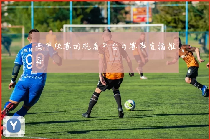 西甲联赛的观看平台与赛事直播推荐