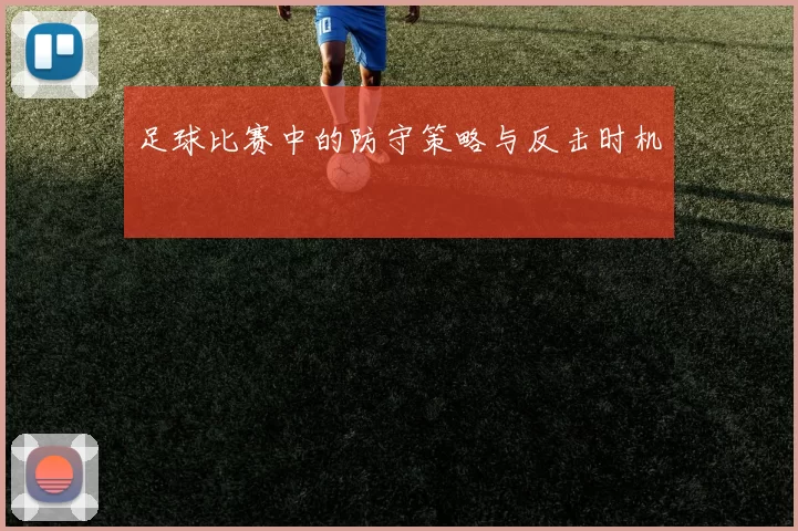 足球比赛中的防守策略与反击时机