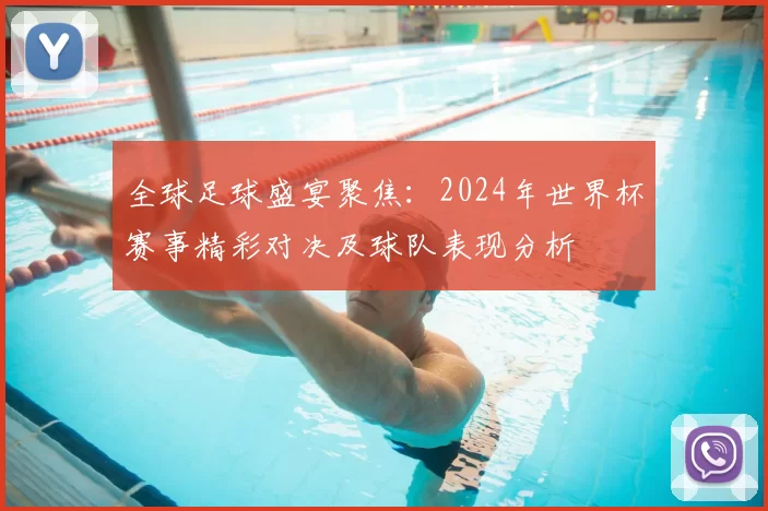 全球足球盛宴聚焦：2024年世界杯赛事精彩对决及球队表现分析