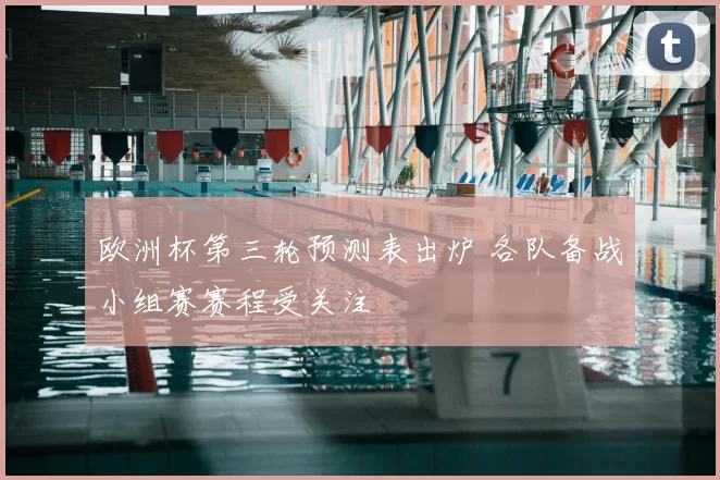 欧洲杯第三轮预测表出炉 各队备战小组赛赛程受关注