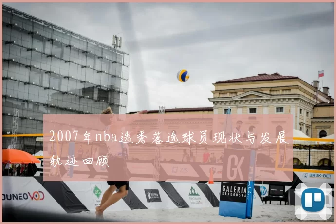 2007年nba选秀落选球员现状与发展轨迹回顾