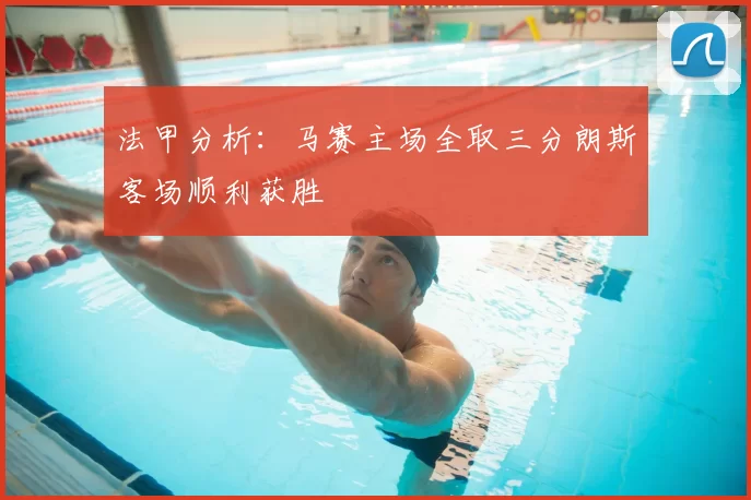 法甲分析:马赛主场全取三分朗斯客场顺利获胜